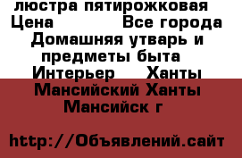 люстра пятирожковая › Цена ­ 4 500 - Все города Домашняя утварь и предметы быта » Интерьер   . Ханты-Мансийский,Ханты-Мансийск г.